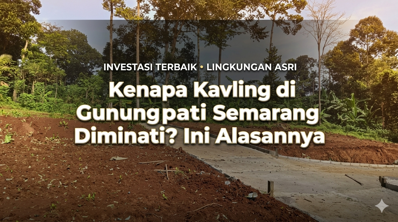 Kenapa Kavling di Gunungpati Semarang Semakin Diminati? Ini Alasannya